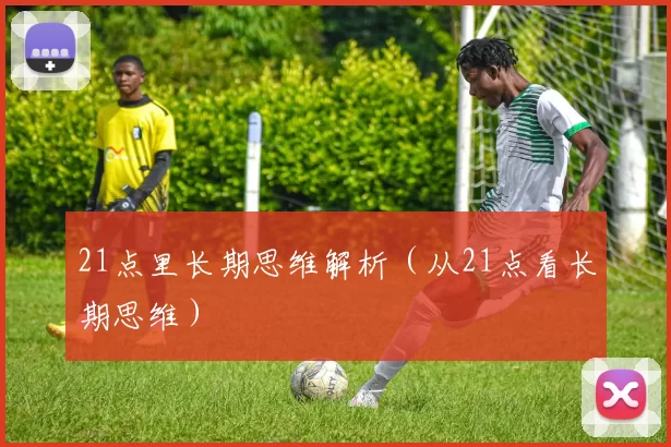21点里长期思维解析（从21点看长期思维）