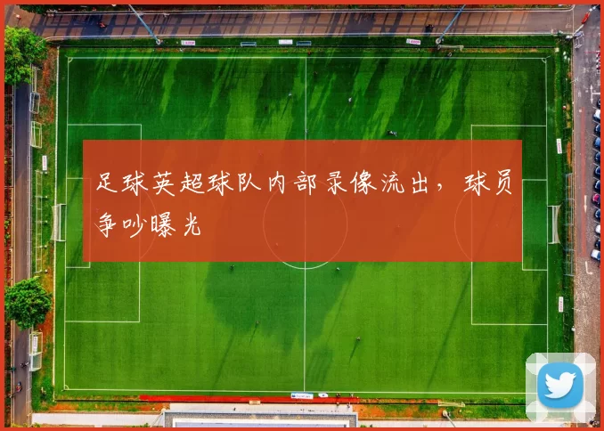 足球英超球队内部录像流出，球员争吵曝光
