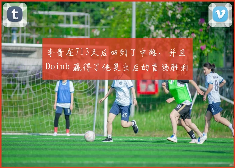 李青在713天后回到了中路，并且 Doinb 赢得了他复出后的首场胜利！