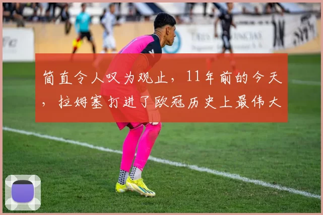 简直令人叹为观止，11年前的今天，拉姆塞打进了欧冠历史上最伟大的进球之一