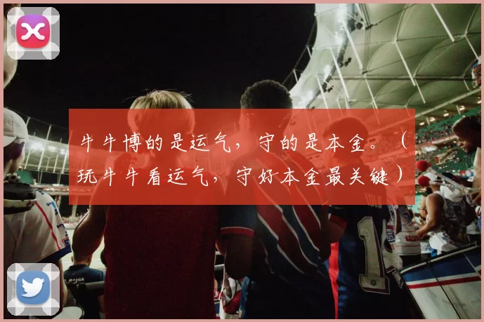 牛牛博的是运气，守的是本金。（玩牛牛看运气，守好本金最关键）