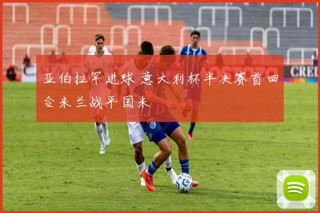 亚伯拉罕进球 意大利杯半决赛首回合米兰战平国米