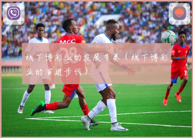 线下博彩业的发展节奏（线下博彩业的演进步伐）