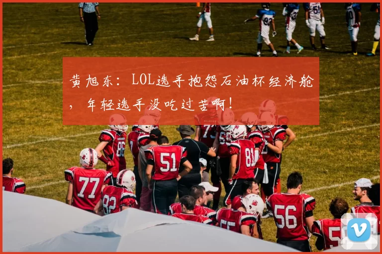 黄旭东：LOL选手抱怨石油杯经济舱，年轻选手没吃过苦啊！