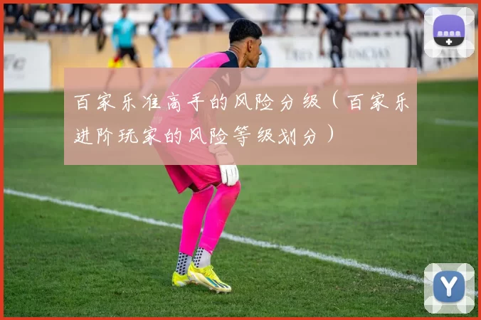 百家乐准高手的风险分级（百家乐进阶玩家的风险等级划分）