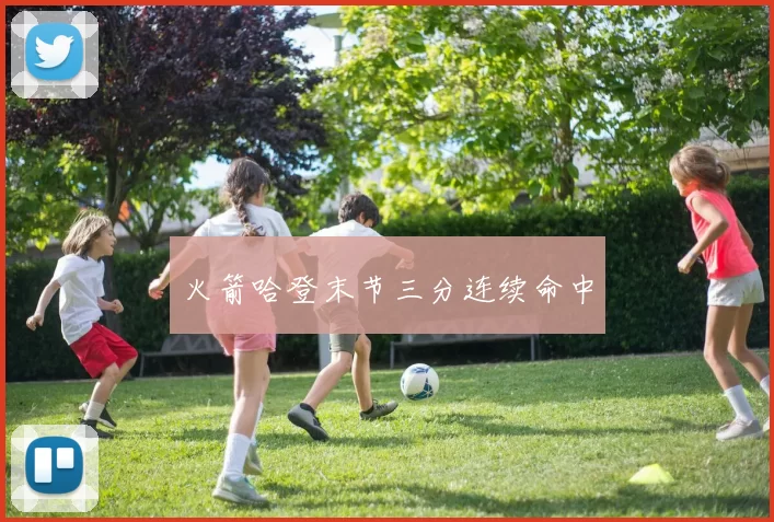 火箭哈登末节三分连续命中