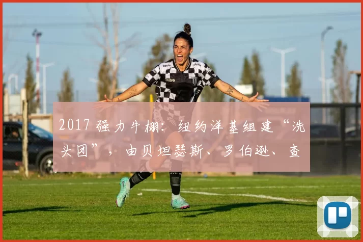 2017 强力牛棚：纽约洋基组建“洗头团”，由贝坦瑟斯、罗伯逊、查普曼构成