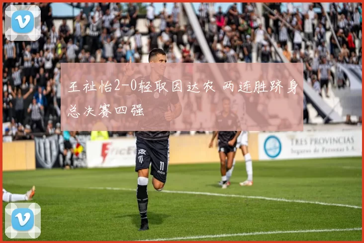 王祉怡2-0轻取因达农 两连胜跻身总决赛四强