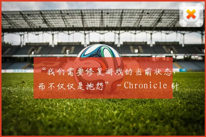 “我们需要修复游戏的当前状态，而不仅仅是抱怨” - Chronicle 针对Valorant玩家说道