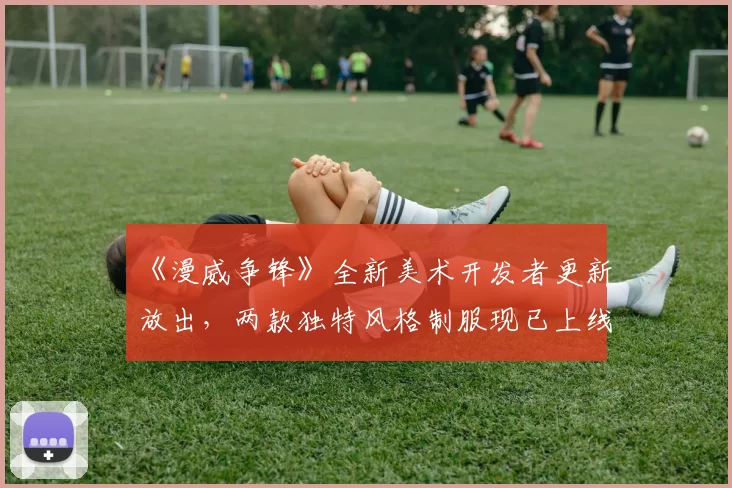 《漫威争锋》全新美术开发者更新放出，两款独特风格制服现已上线！