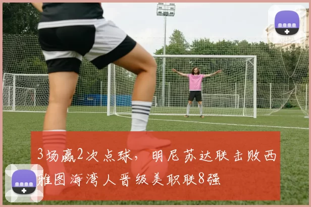 3场赢2次点球，明尼苏达联击败西雅图海湾人晋级美职联8强