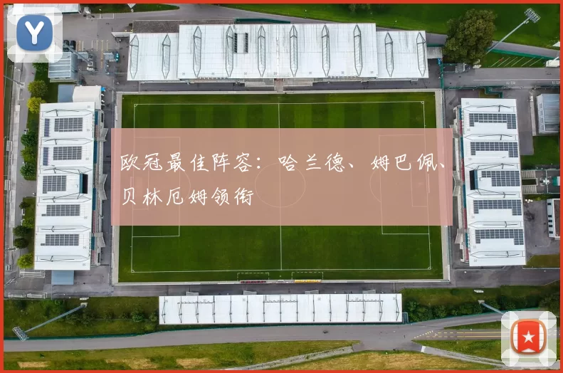 欧冠最佳阵容：哈兰德、姆巴佩、贝林厄姆领衔