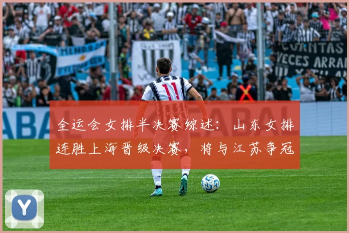 全运会女排半决赛综述：山东女排连胜上海晋级决赛，将与江苏争冠