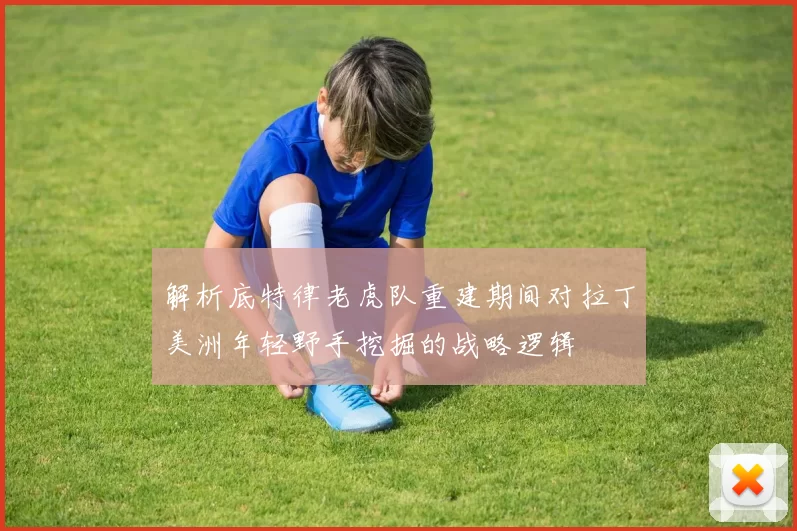 解析底特律老虎队重建期间对拉丁美洲年轻野手挖掘的战略逻辑