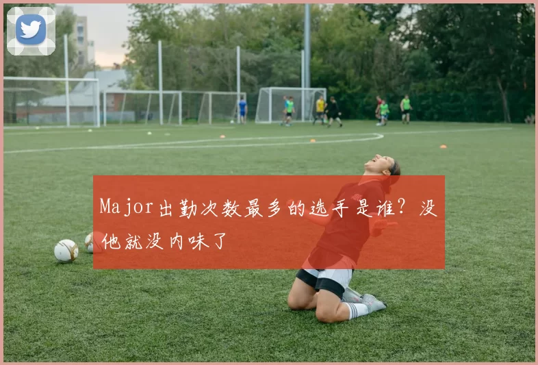 Major出勤次数最多的选手是谁？没他就没内味了