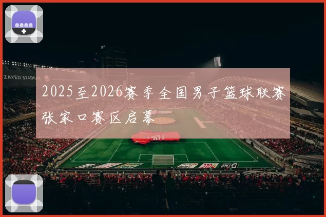 2025至2026赛季全国男子篮球联赛张家口赛区启幕