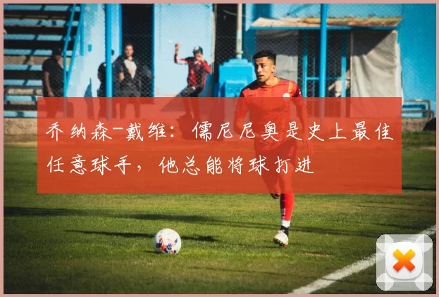 乔纳森-戴维：儒尼尼奥是史上最佳任意球手，他总能将球打进