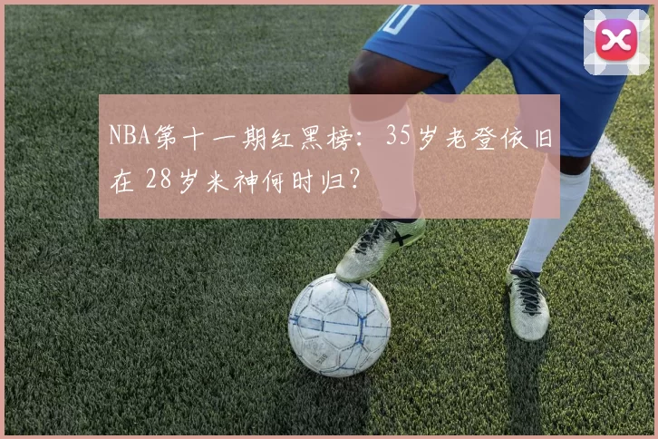 NBA第十一期红黑榜：35岁老登依旧在 28岁米神何时归？