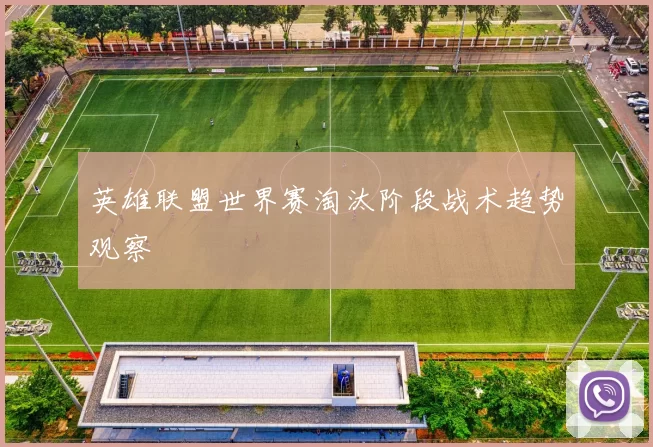 英雄联盟世界赛淘汰阶段战术趋势观察