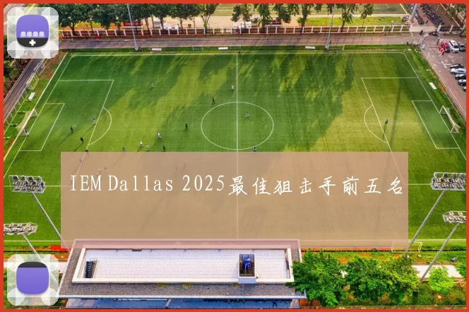 IEM Dallas 2025最佳狙击手前五名