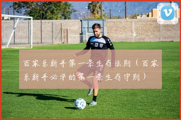 百家乐新手第一条生存法则（百家乐新手必学的第一条生存守则）