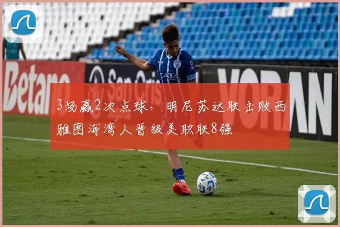 3场赢2次点球，明尼苏达联击败西雅图海湾人晋级美职联8强