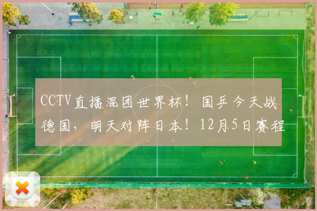 CCTV直播混团世界杯！国乒今天战德国，明天对阵日本！12月5日赛程出炉！