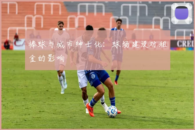 棒球与城市绅士化：球场建设对租金的影响