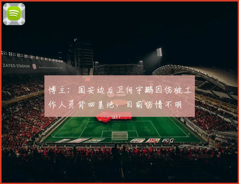 博主：国安边后卫何宇鹏因伤被工作人员背回基地，目前伤情不明