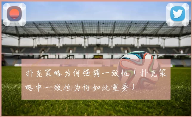 扑克策略为何强调一致性（扑克策略中一致性为何如此重要）