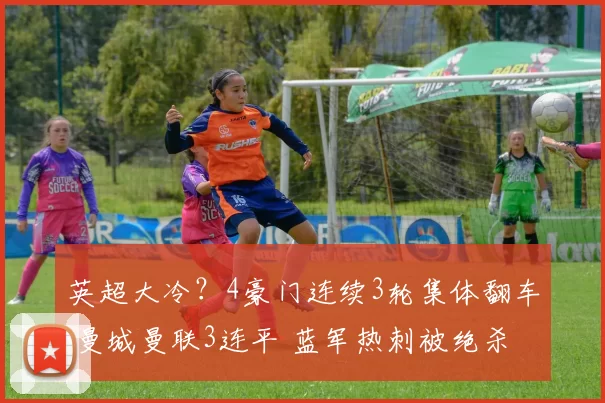 英超大冷？4豪门连续3轮集体翻车 曼城曼联3连平 蓝军热刺被绝杀