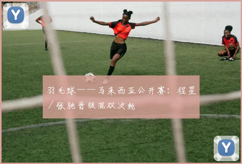 羽毛球——马来西亚公开赛：程星／张驰晋级混双次轮