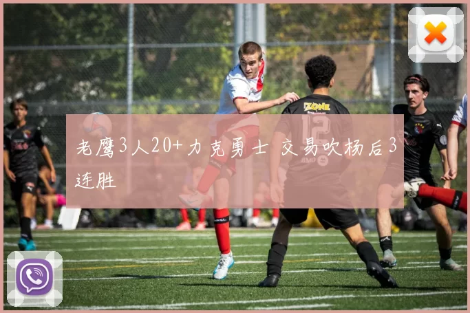 老鹰3人20+力克勇士 交易吹杨后3连胜