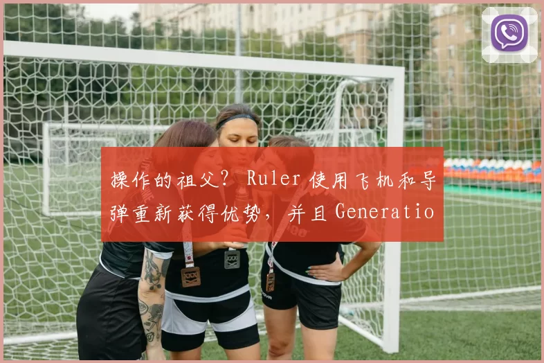 操作的祖父？ Ruler 使用飞机和导弹重新获得优势，并且 Generation Gaming 赢得了一场比赛。