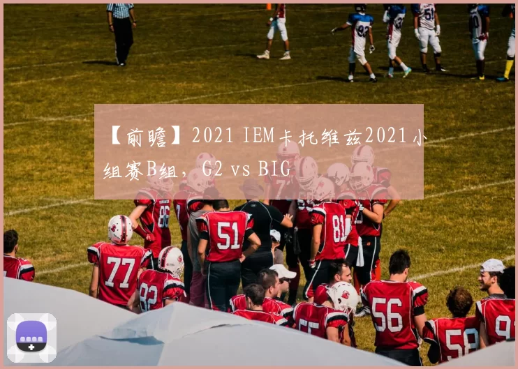 【前瞻】2021 IEM卡托维兹2021小组赛B组，G2 vs BIG