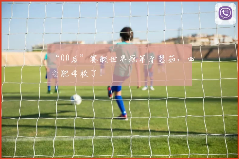 “00后”赛艇世界冠军李慧茹，回合肥母校了！