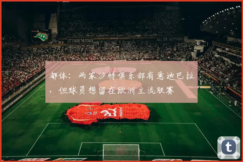都体：两家沙特俱乐部有意迪巴拉，但球员想留在欧洲主流联赛