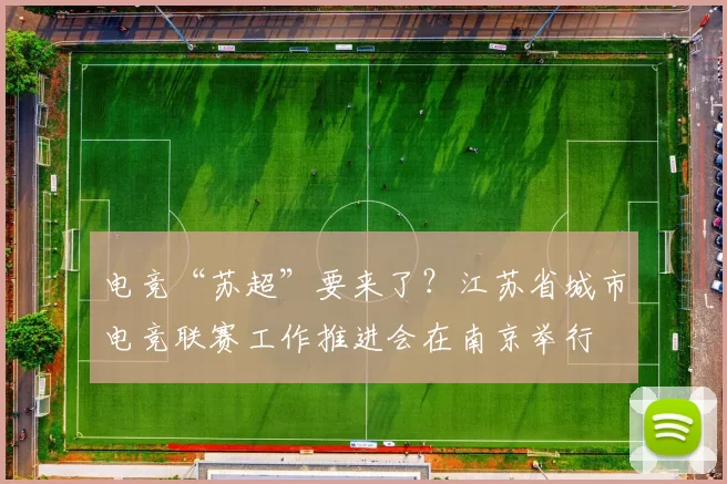 电竞“苏超”要来了？江苏省城市电竞联赛工作推进会在南京举行