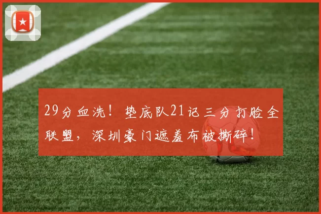 29分血洗！垫底队21记三分打脸全联盟，深圳豪门遮羞布被撕碎！