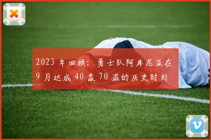2023 年回顾：勇士队阿库尼亚在 9 月达成 40 轰 70 盗的历史时刻