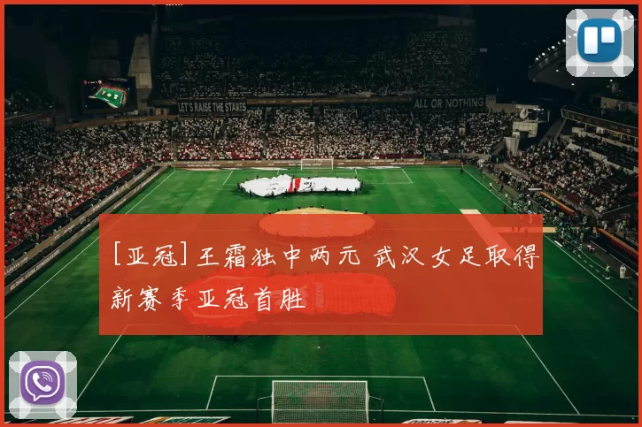 [亚冠]王霜独中两元 武汉女足取得新赛季亚冠首胜