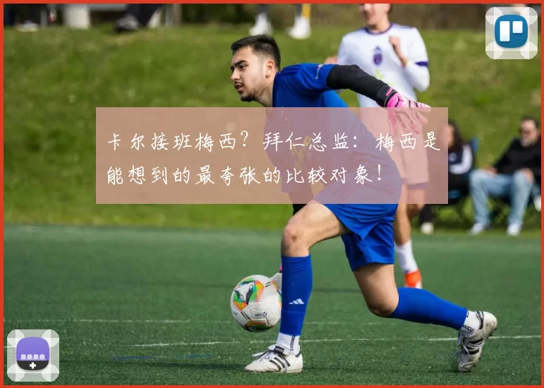 卡尔接班梅西？拜仁总监：梅西是能想到的最夸张的比较对象！