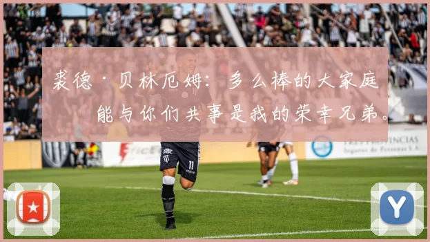 裘德·贝林厄姆：多么棒的大家庭，能与你们共事是我的荣幸兄弟。